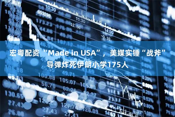 宏粤配资 “Made in USA”，美媒实锤“战斧”导弹炸死伊朗小学175人