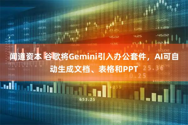闻道资本 谷歌将Gemini引入办公套件，AI可自动生成文档、表格和PPT