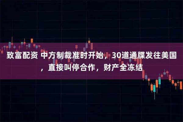 致富配资 中方制裁准时开始，30道通牒发往美国，直接叫停合作，财产全冻结