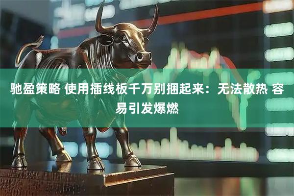 驰盈策略 使用插线板千万别捆起来：无法散热 容易引发爆燃