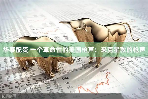 华泰配资 一个革命性的美国枪声：来克星敦的枪声