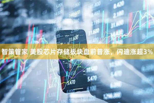 智策管家 美股芯片存储板块盘前普涨，闪迪涨超3%