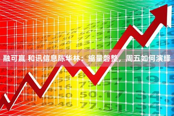 融可赢 和讯信息陈华林：缩量磐整，周五如何演绎