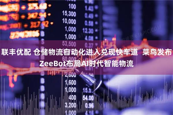 联丰优配 仓储物流自动化进入兑现快车道  菜鸟发布ZeeBot布局AI时代智能物流